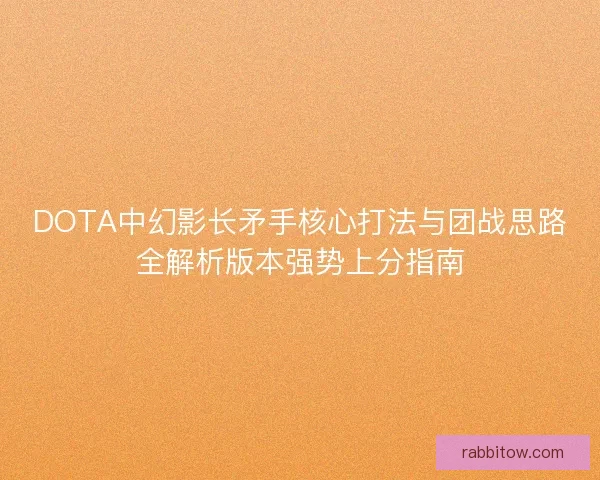 DOTA中幻影长矛手核心打法与团战思路全解析版本强势上分指南